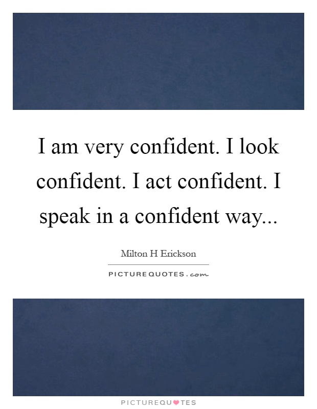 I am very confident. I look confident. I act confident. I speak in a confident way Picture Quote #1