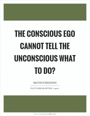 The conscious ego cannot tell the unconscious what to do? Picture Quote #1