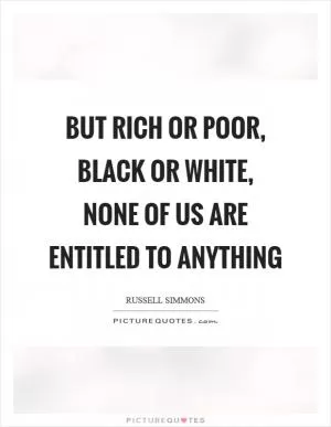But rich or poor, black or white, none of us are entitled to anything Picture Quote #1