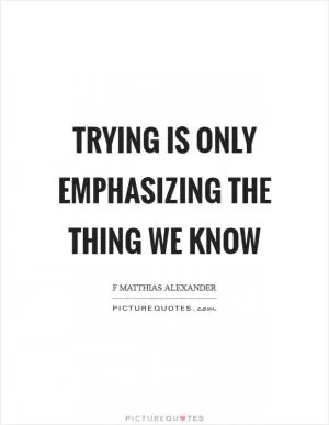 Trying is only emphasizing the thing we know Picture Quote #1