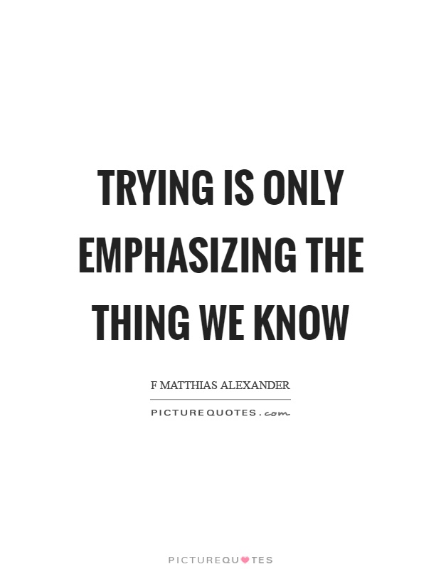 Trying is only emphasizing the thing we know Picture Quote #1