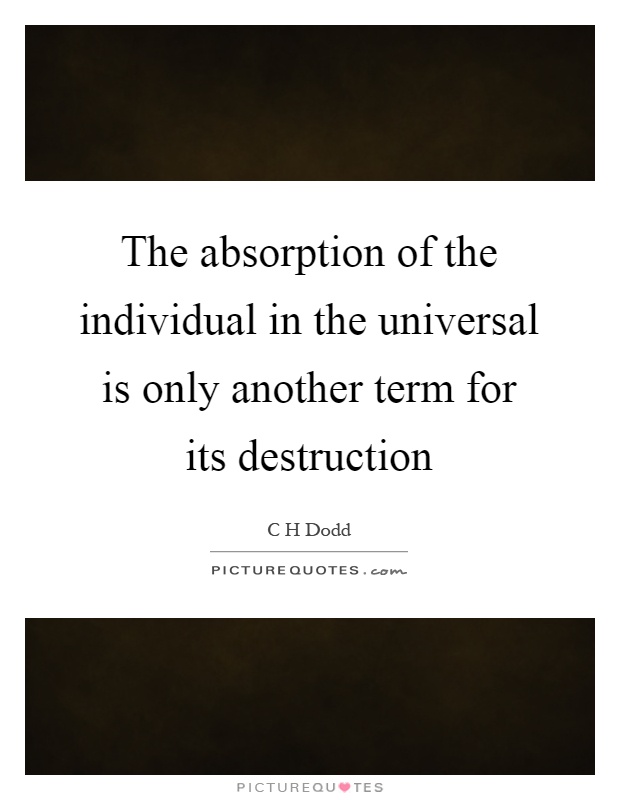 The absorption of the individual in the universal is only another term for its destruction Picture Quote #1