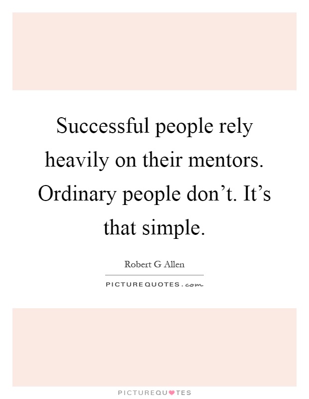 Successful people rely heavily on their mentors. Ordinary people don't. It's that simple Picture Quote #1