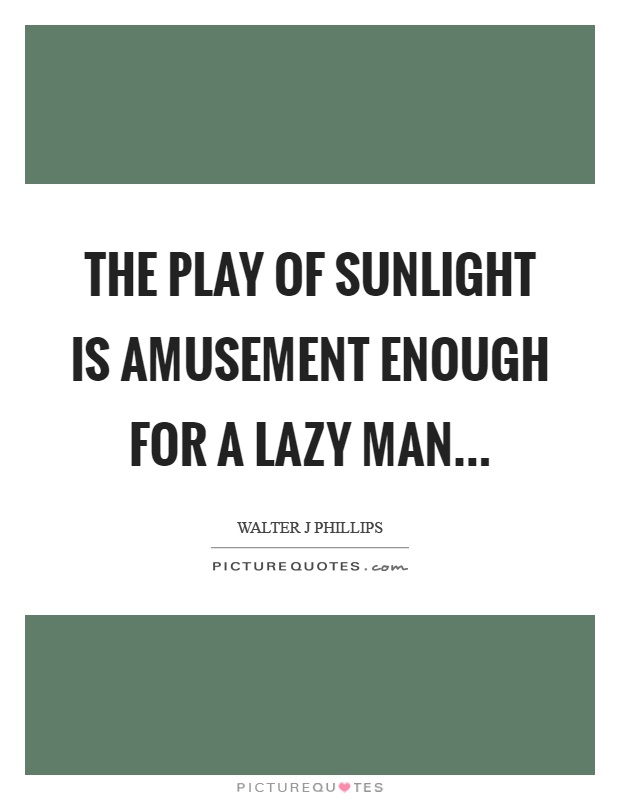 The play of sunlight is amusement enough for a lazy man Picture Quote #1