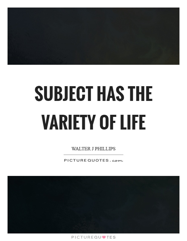 Subject has the variety of life Picture Quote #1