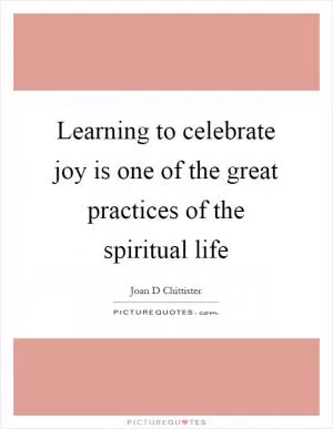 Learning to celebrate joy is one of the great practices of the spiritual life Picture Quote #1