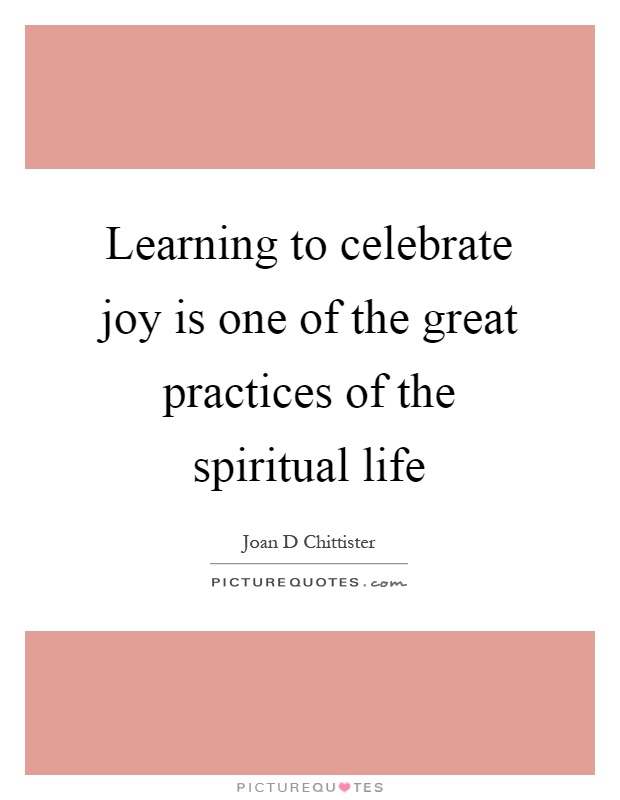 Learning to celebrate joy is one of the great practices of the spiritual life Picture Quote #1