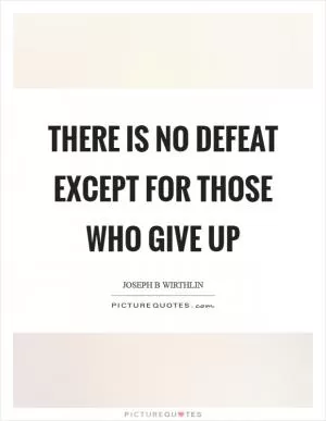 There is no defeat except for those who give up Picture Quote #1