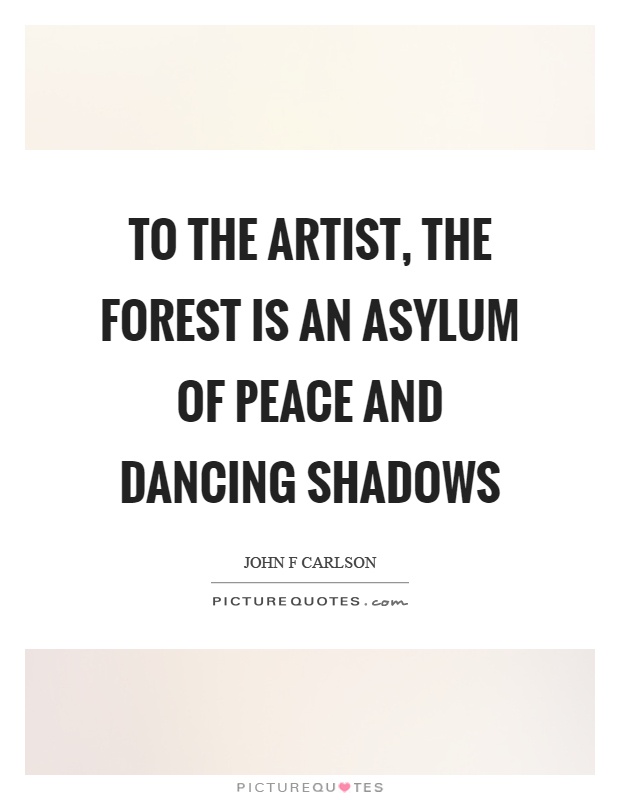 To the artist, the forest is an asylum of peace and dancing shadows Picture Quote #1