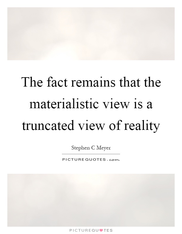 The fact remains that the materialistic view is a truncated view of reality Picture Quote #1