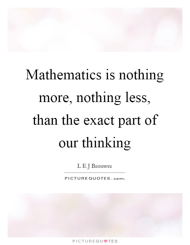 Mathematics is nothing more, nothing less, than the exact part of our thinking Picture Quote #1