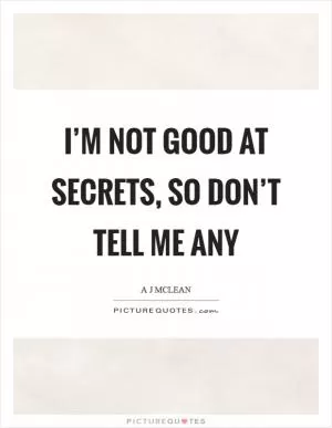 I’m not good at secrets, so don’t tell me any Picture Quote #1