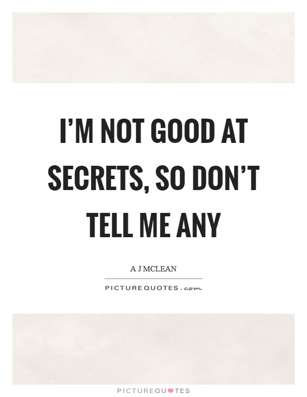 I'm not good at secrets, so don't tell me any Picture Quote #1