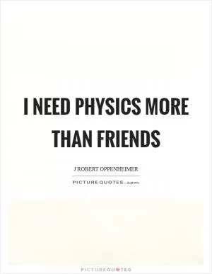 I need physics more than friends Picture Quote #1