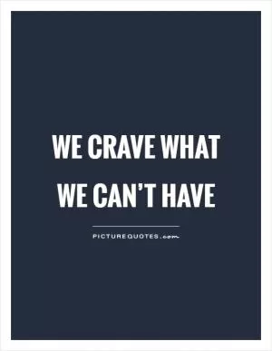 We crave what we can’t have Picture Quote #1