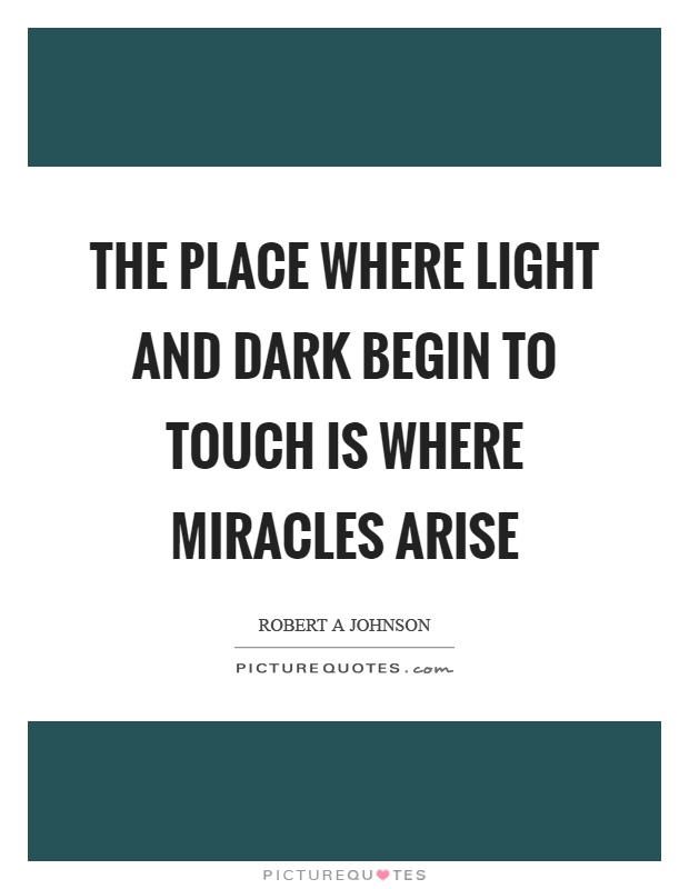 The place where light and dark begin to touch is where miracles arise Picture Quote #1
