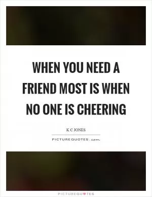 When you need a friend most is when no one is cheering Picture Quote #1