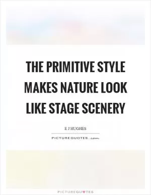 The primitive style makes nature look like stage scenery Picture Quote #1