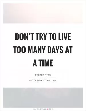 Don’t try to live too many days at a time Picture Quote #1