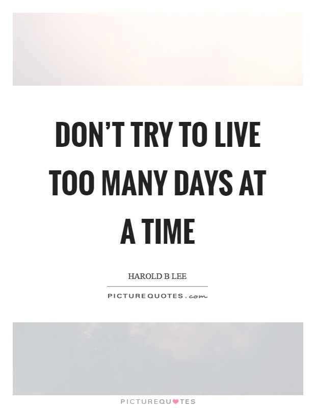Don't try to live too many days at a time Picture Quote #1