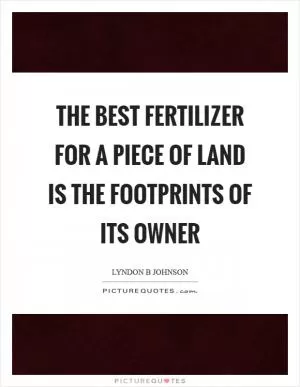 The best fertilizer for a piece of land is the footprints of its owner Picture Quote #1