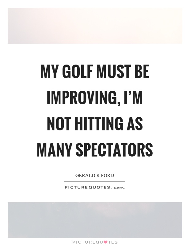 My golf must be improving, I'm not hitting as many spectators Picture Quote #1