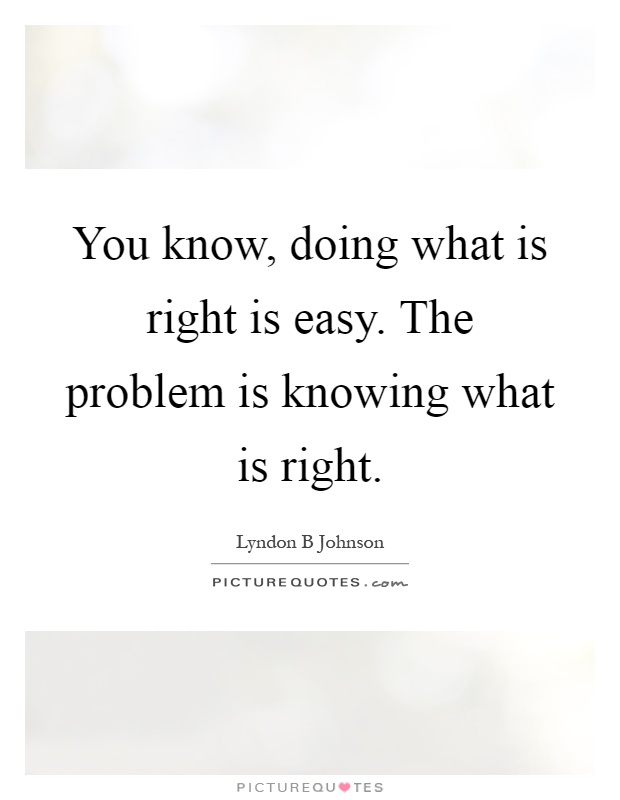 You know, doing what is right is easy. The problem is knowing what is right Picture Quote #1