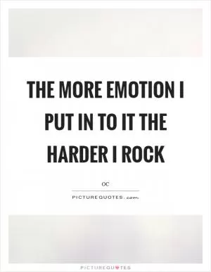 The more emotion I put in to it the harder I rock Picture Quote #1