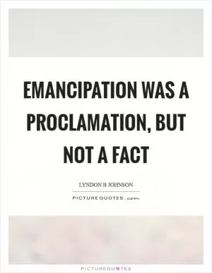 Emancipation was a proclamation, but not a fact Picture Quote #1