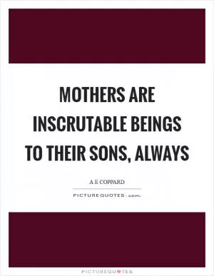 Mothers are inscrutable beings to their sons, always Picture Quote #1