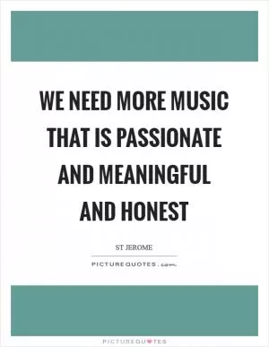 We need more music that is passionate and meaningful and honest Picture Quote #1