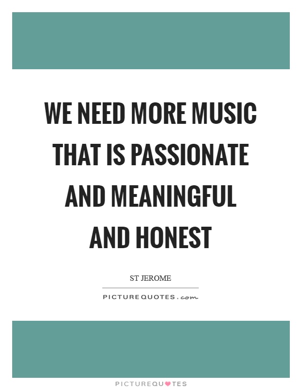 We need more music that is passionate and meaningful and honest Picture Quote #1
