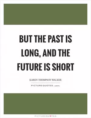 But the past is long, and the future is short Picture Quote #1