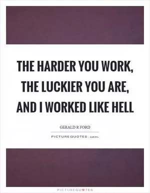 The harder you work, the luckier you are, and I worked like hell Picture Quote #1