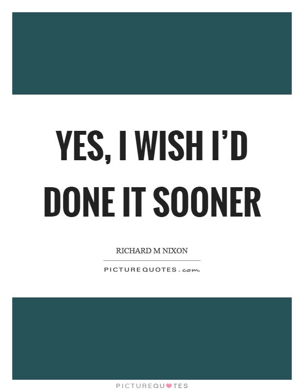 Yes, I wish I'd done it sooner Picture Quote #1