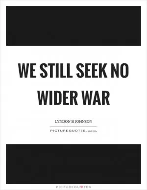 We still seek no wider war Picture Quote #1