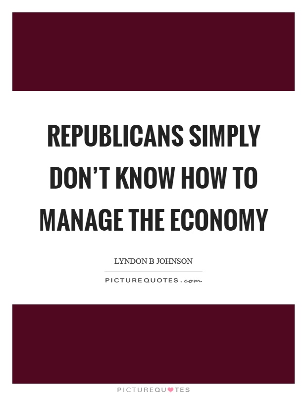 Republicans simply don't know how to manage the economy Picture Quote #1