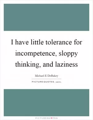 I have little tolerance for incompetence, sloppy thinking, and laziness Picture Quote #1