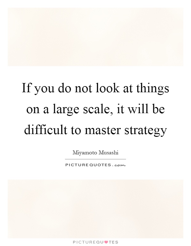 If you do not look at things on a large scale, it will be difficult to master strategy Picture Quote #1