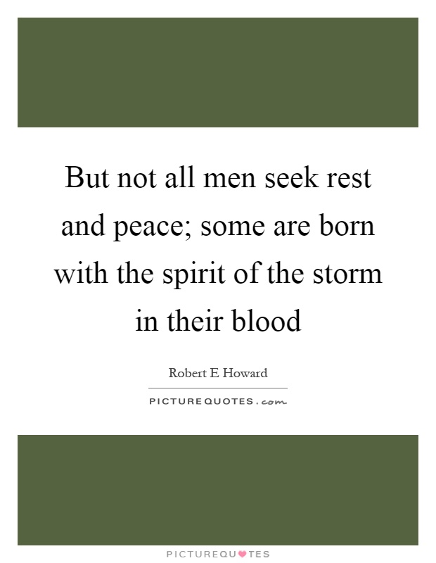 But not all men seek rest and peace; some are born with the spirit of the storm in their blood Picture Quote #1