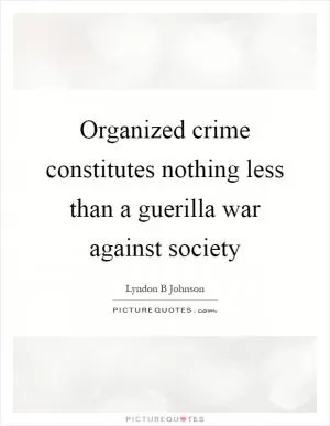 Organized crime constitutes nothing less than a guerilla war against society Picture Quote #1
