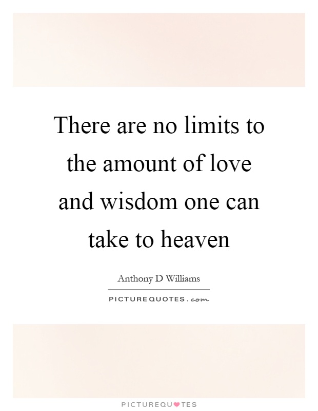 There are no limits to the amount of love and wisdom one can take to heaven Picture Quote #1
