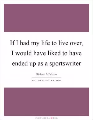 If I had my life to live over, I would have liked to have ended up as a sportswriter Picture Quote #1