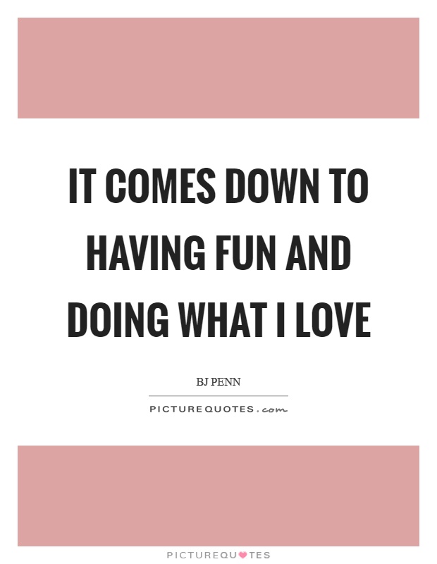 It comes down to having fun and doing what I love Picture Quote #1