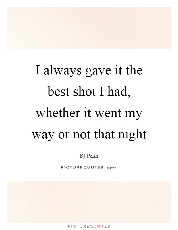 I always gave it the best shot I had, whether it went my way or not that night Picture Quote #1