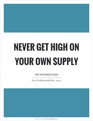Never get high on your own supply Picture Quote #1