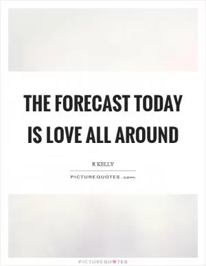 The forecast today is love all around Picture Quote #1