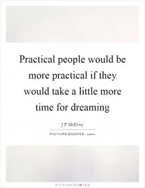 Practical people would be more practical if they would take a little more time for dreaming Picture Quote #1