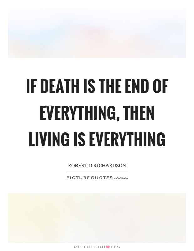 If death is the end of everything, then living is everything Picture Quote #1