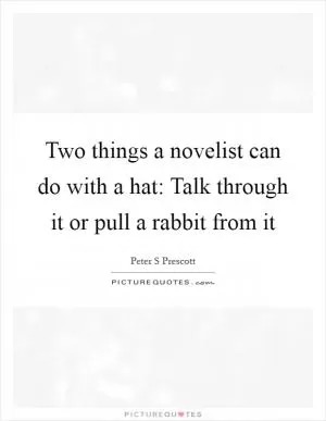 Two things a novelist can do with a hat: Talk through it or pull a rabbit from it Picture Quote #1
